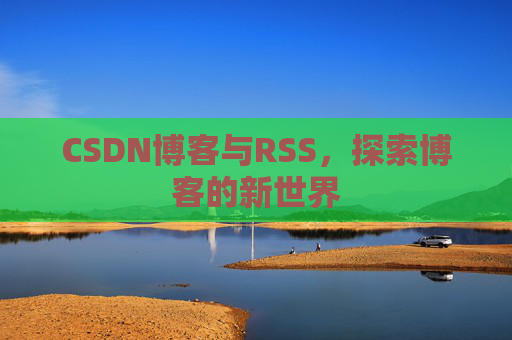 CSDN博客与RSS，探索博客的新世界
