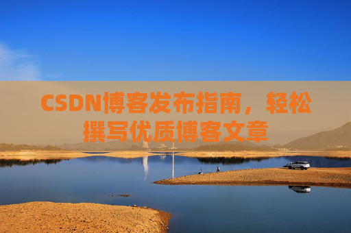 CSDN博客发布指南，轻松撰写优质博客文章